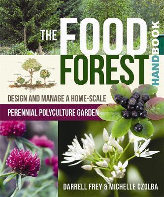 The Food Forest Handbook: Design and Manage a Home-Scale Perennial Polyculture Garden - Darrell Frey,Michelle Czolba - cover