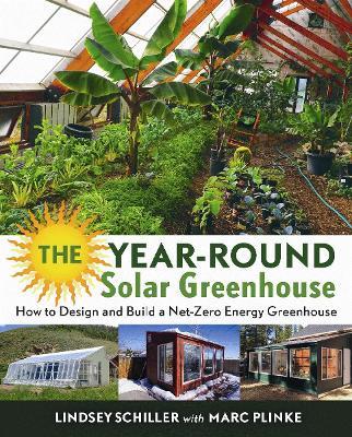 The Year-Round Solar Greenhouse: How to Design and Build a Net-Zero Energy Greenhouse - Lindsey Schiller - cover