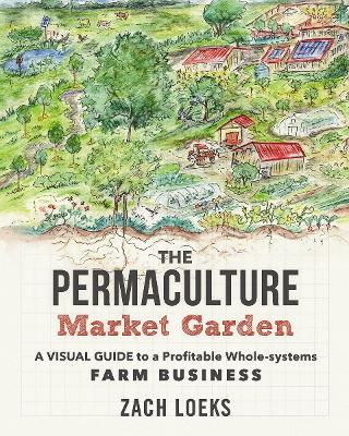 The Permaculture Market Garden: A visual guide to a profitable whole-systems farm business - Zach Loeks - cover