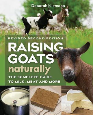 Raising Goats Naturally, 2nd Edition: The Complete Guide to Milk, Meat, and More - Deborah Niemann - cover
