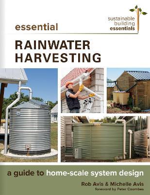 Essential Rainwater Harvesting: A Guide to Home-Scale System Design - Rob Avis,Michelle Avis - cover