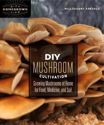 DIY Mushroom Cultivation: Growing Mushrooms at Home for Food, Medicine, and Soil - Willoughby Arevalo - cover