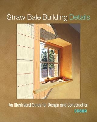 Straw Bale Building Details: An Illustrated Guide for Design and Construction - CASBA - cover