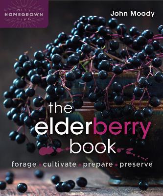 The Elderberry Book: Forage, Cultivate, Prepare, Preserve - John Moody - cover