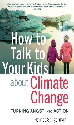 How to Talk to Your Kids About Climate Change: Turning Angst into Action - Harriet Shugarman - cover