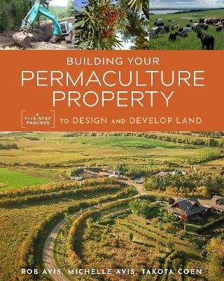 Building Your Permaculture Property: A Five-Step Process to Design and Develop Land - Rob Avis,Takota Coen,Michelle Avis - cover