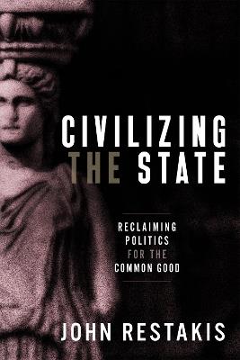 Civilizing the State: Reclaiming Politics for the Common Good - John Restakis - cover