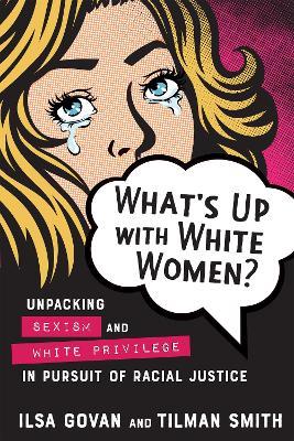 What's Up with White Women?: Unpacking Sexism and White Privilege in Pursuit of Racial Justice - Ilsa Govan,Tilman Smith - cover