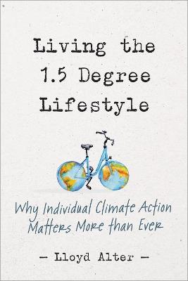 Living the 1.5 Degree Lifestyle: Why Individual Climate Action Matters More than Ever - Lloyd Alter - cover