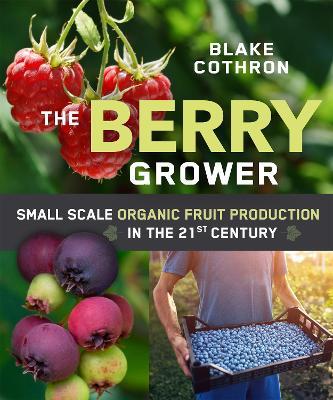 The Berry Grower: Small Scale Organic Fruit Production in the 21st Century - Blake Cothron - cover