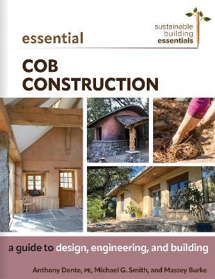 Essential Cob Construction: A Guide to Design, Engineering, and Building - Anthony Dente,Michael G. Smith,Massey Burke - cover