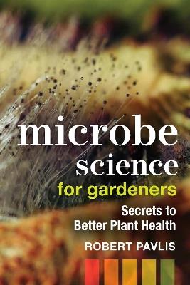 Microbe Science for Gardeners: Secrets to Better Plant Health - Robert Pavlis - cover