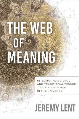 The Web of Meaning: Integrating Science and Traditional Wisdom to Find our Place in the Universe - Jeremy Lent - cover