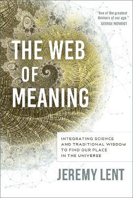 The Web of Meaning: Integrating Science and Traditional Wisdom to Find our Place in the Universe - Jeremy Lent - cover