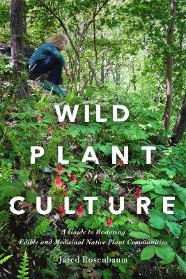 Wild Plant Culture: A Guide to Restoring Edible and Medicinal Native Plant Communities - Jared Rosenbaum - cover