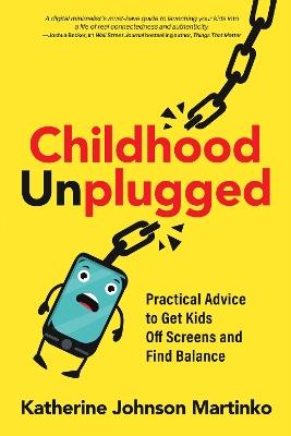 Childhood Unplugged: Practical Advice to Get Kids Off Screens and Find Balance - Katherine Johnson Martinko - cover
