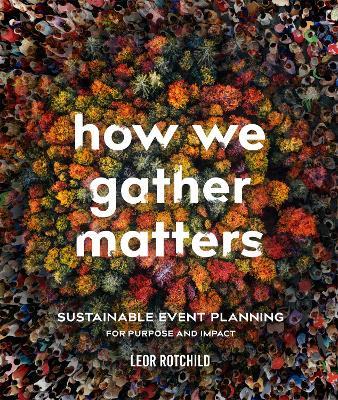 How We Gather Matters: Sustainable Event Planning for Purpose and Impact - Leor Rotchild - cover