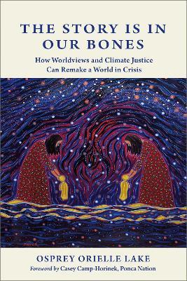 The Story is in Our Bones: How Worldviews and Climate Justice Can Remake a World in Crisis - Osprey Orielle Lake - cover