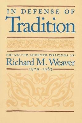 In Defense of Tradition: Collected Shorter Writings of Richard M Weaver, 1929-1963 - Richard Weaver - cover