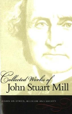 Collected Works of John Stuart Mill, Volume 10: Essays on Ethics, Religion & Society - John Stuart Mill - cover