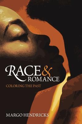Race and Romance: Coloring the Past - Margo Hendricks - cover