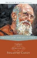 Thank God Ahead of Time: The Life and Spirituality of Solanus Casey - Michael H. Crosby - cover