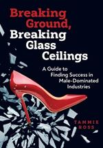 Breaking Ground, Breaking Glass Ceilings: A Guide for Finding Success in Male-Dominated Industries