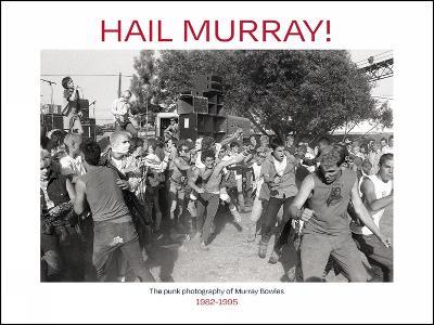 Hail Murray!: Punk Photography of Murray Bowles, 1982-1995, The - Murray Bowles - cover