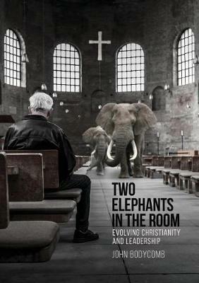Two Elephants in the Room: Evolving Christianity and Leadership - John Bodycomb - cover