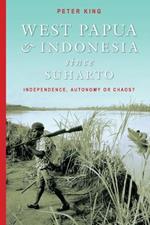 West Papua and Indonesia Since Suharto: Independence, Autonomy or Chaos?