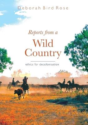 Reports from a wild country: Ethics of decolonisation - Deborah Bird Rose - cover
