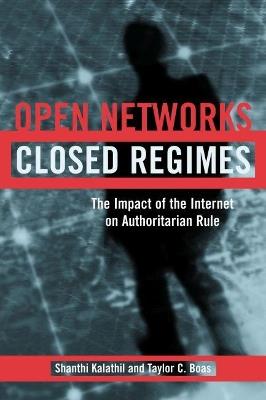 Open Networks, Closed Regimes: The Impact of the Internet on Authoritarian Rule - Shanthi Kalathil,Taylor C Boas - cover