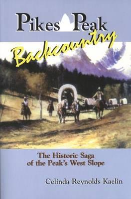 Pikes Peak Backcountry: The Historic Saga of the Peak's West Slope - Celinda Reynolds Kaelin - cover