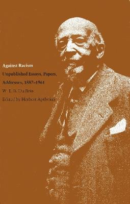 Against Racism: Unpublished Essays, Papers and Addresses, 1887-1961 - W.E.B. DuBois - cover