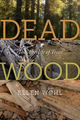 Dead Wood: The Afterlife of Trees - Ellen Wohl - cover