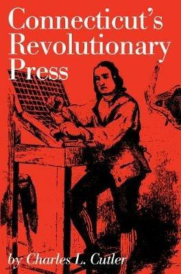 Connecticut's Revolutionary Press - Charles L. Cutler - cover