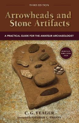 Arrowheads and Stone Artifacts, Third Edition: A Practical Guide for the Amateur Archaeologist - C.G. Yeager - cover