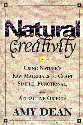 Natural Creativity: Exploring and Using Nature's Raw Material to Craft Simple, Functional, and Attractive Objects - Amy Dean - cover