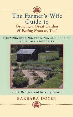 The Farmer's Wife Guide To Growing A Great Garden And Eating From It, Too!: Storing, Freezing, and Cooking Your Own Vegetables - Barbara Doyen - cover