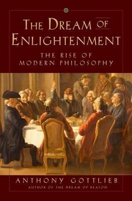 The Dream of Enlightenment: The Rise of Modern Philosophy - Anthony Gottlieb - cover