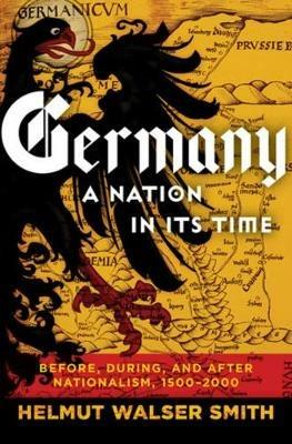 Germany: A Nation in Its Time: Before, During, and After Nationalism, 1500-2000 - Helmut Walser Smith - cover