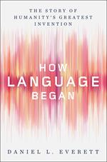 How Language Began: The Story of Humanity's Greatest Invention