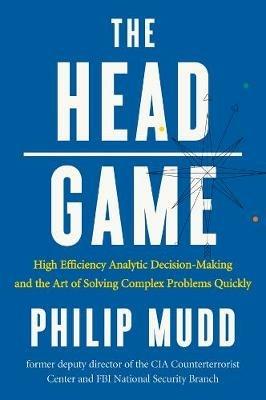 The HEAD Game: High-Efficiency Analytic Decision Making and the Art of Solving Complex Problems Quickly - Philip Mudd - cover