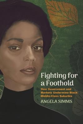 Fighting for a Foothold: How Government and Markets Undermine Black Middle-Class Suburbia: How Government and Markets Undermine Black Middle-Class Suburbia - Angela Simms - cover