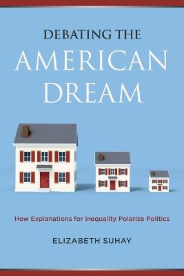 Debating the American Dream: How Explanations for Inequality Polarize Politics - Elizabeth Suhay - cover