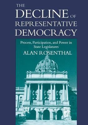 The Decline of Representative Democracy: Process, Participation, and Power in State Legislatures - Alan Rosenthal - cover