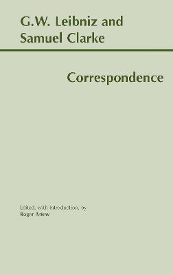 Leibniz and Clarke: Correspondence: Correspondence - G. W. Leibniz,Samuel Clarke,Roger Ariew - cover