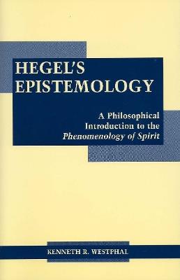 Hegel's Epistemology: A Philosophical Introduction to the Phenomenology of Spirit - Kenneth R. Westphal - cover