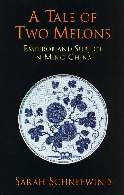 A Tale of Two Melons: Emperor and Subject in Ming China - Sarah Schneewind - cover