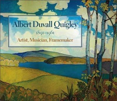 Albert Duvall Quigley: Painter, Musician, Framemaker, 1891-1961 - Albert D. Quigley - cover